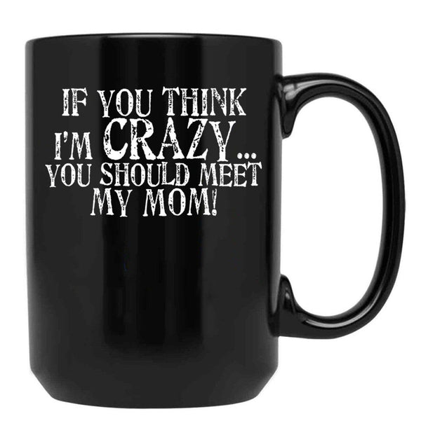 If You Think I'M Crazy You Should Meet My Mom Mug Black Coffee Mug - Black