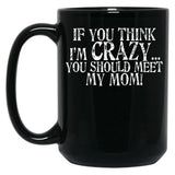 If You Think I'M Crazy You Should Meet My Mom Mug Black Coffee Mug