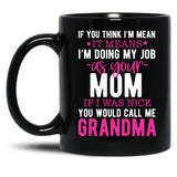 If You Think I'M Mean It Means I'M Doing My Job As Your Mom If I Was Nice You Would Call Me Grandma Black Coffee Mug