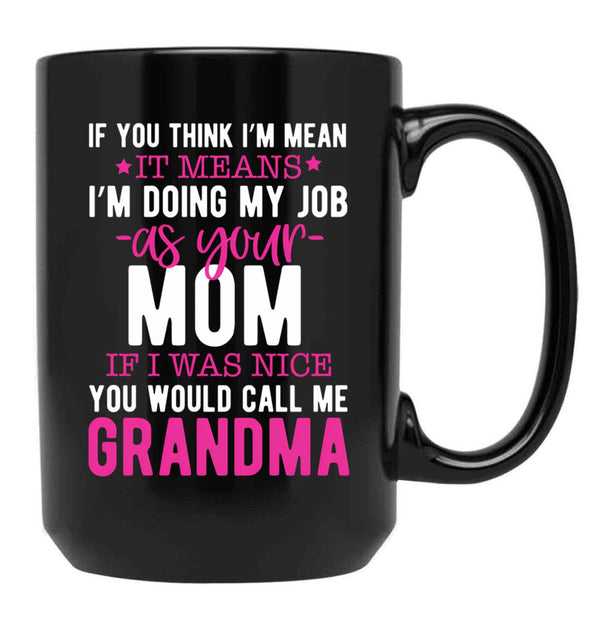 If You Think I'M Mean It Means I'M Doing My Job As Your Mom If I Was Nice You Would Call Me Grandma Black Coffee Mug - Black