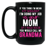If You Think I'M Mean It Means I'M Doing My Job As Your Mom If I Was Nice You Would Call Me Grandma Black Coffee Mug