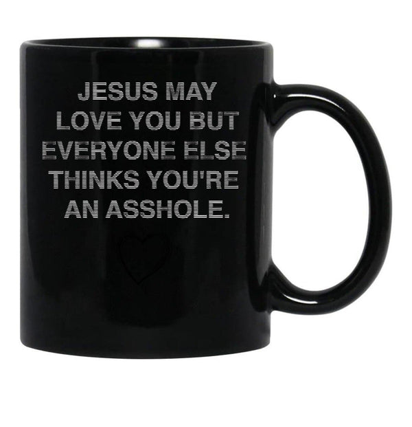 Jesus May Love You But Everyone Else Thinks You'Re An Asshole Black Coffee Mug - Black