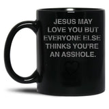 Jesus May Love You But Everyone Else Thinks You'Re An Asshole Black Coffee Mug